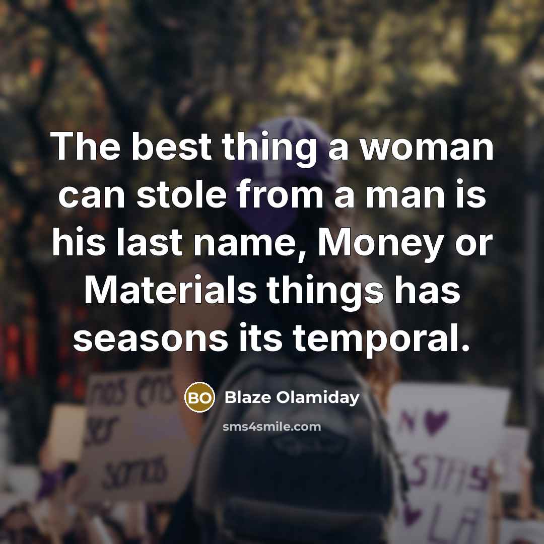 “The best thing a woman can stole from a man is his last name, Money or Materials things has seasons its temporal.” quote by Blaze Olamiday