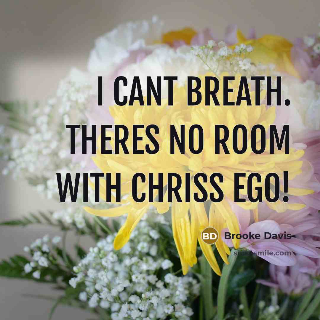 “I cant breath. Theres no room with Chriss ego!…” quote by Brooke Davis