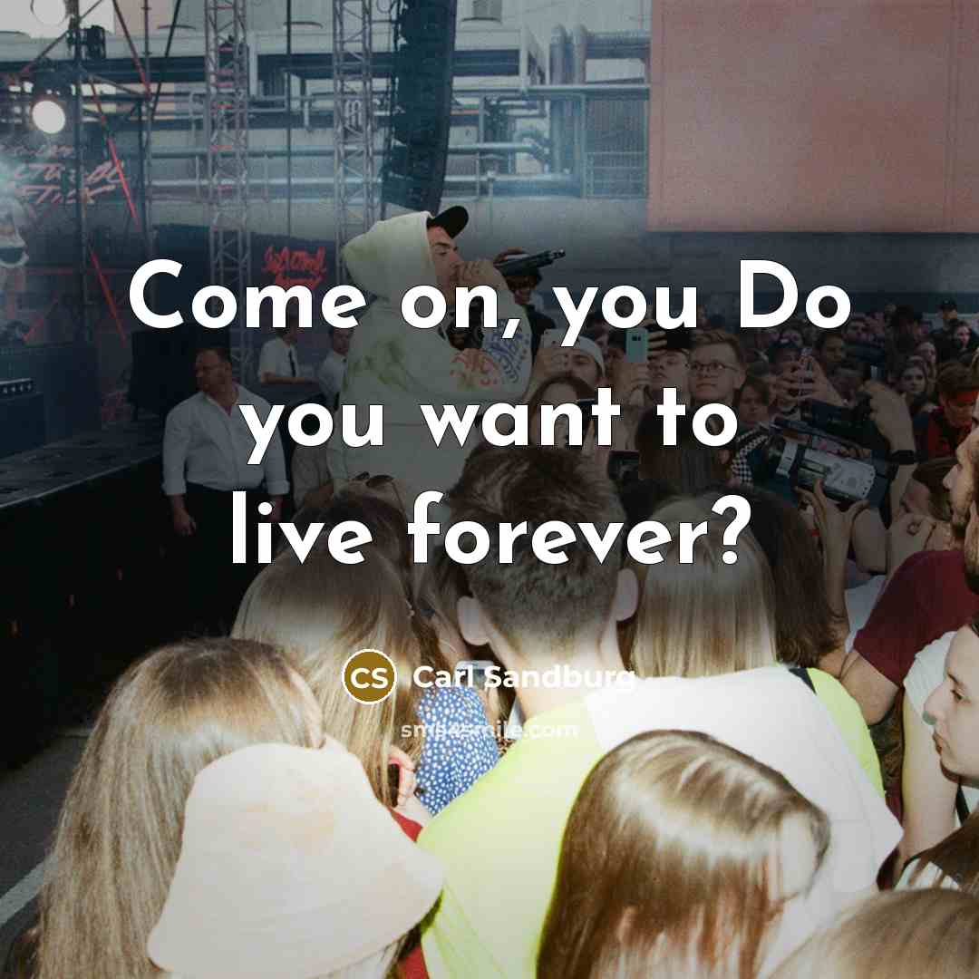 “Come on, you Do you want to live forever?…” quote by Carl Sandburg