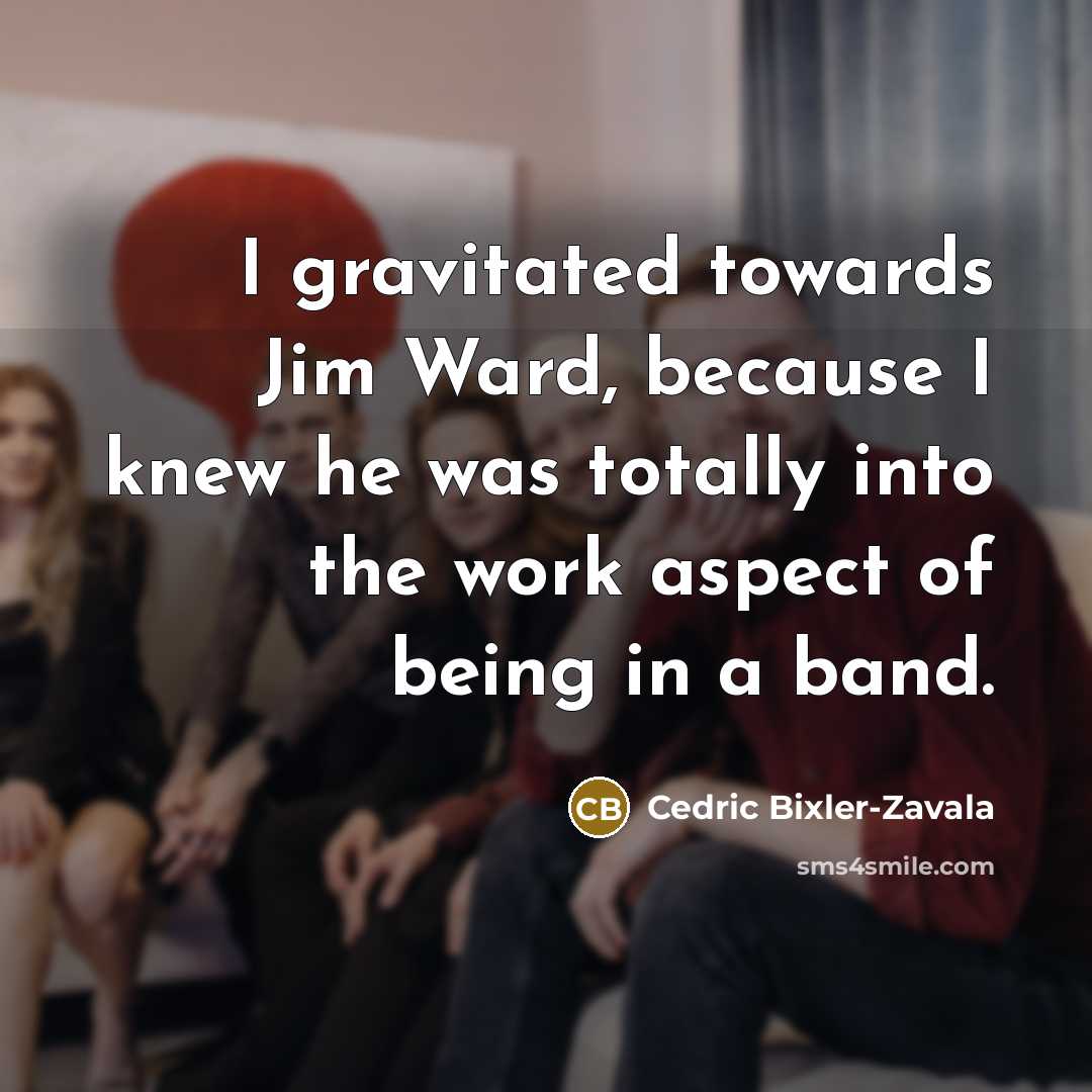 “I gravitated towards Jim Ward, because I knew he was…” quote by Cedric Bixler-Zavala