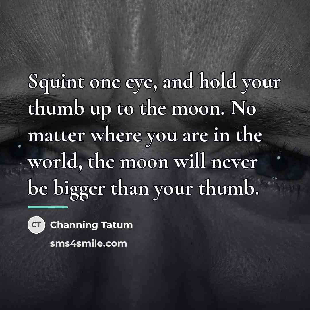 “Squint one eye, and hold your thumb up to the…” quote by Channing Tatum