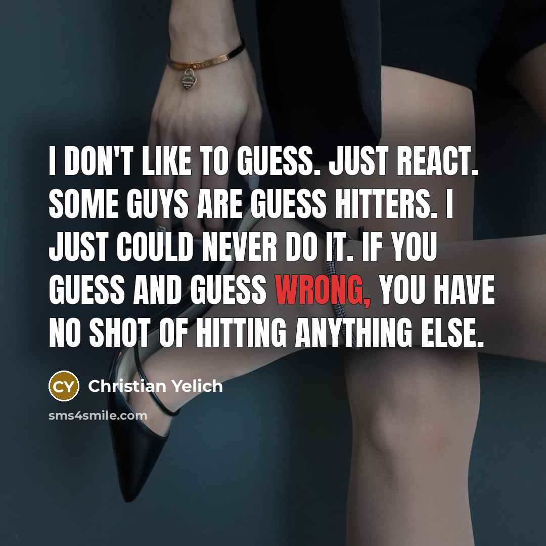 “I don't like to guess. Just react. Some guys are…” quote by Christian Yelich