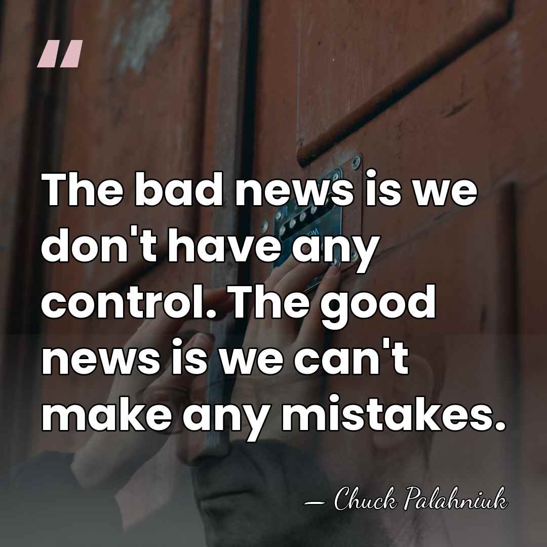 The bad news is we don't have any control. The good news&hellip; - Chuck Palahniuk