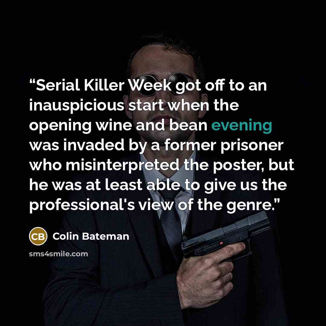 “Serial Killer Week got off to an inauspicious start when the opening wine and bean evening was invaded by a former prisoner who misinterpreted the poster, but he was at least able to give us the professional's view of the genre.” quote by Colin Bateman