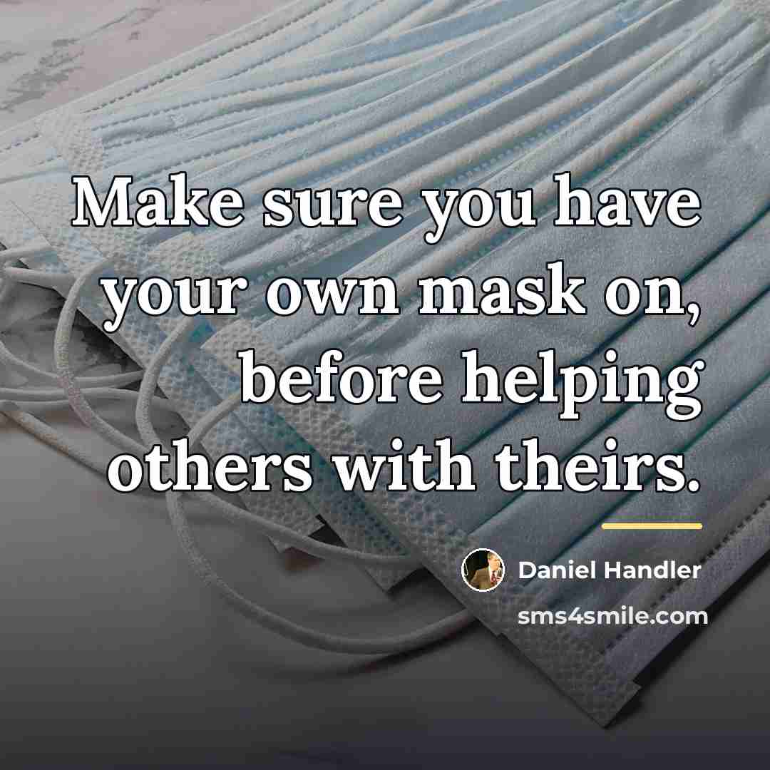 “Make sure you have your own mask on, before helping…” quote by Daniel Handler