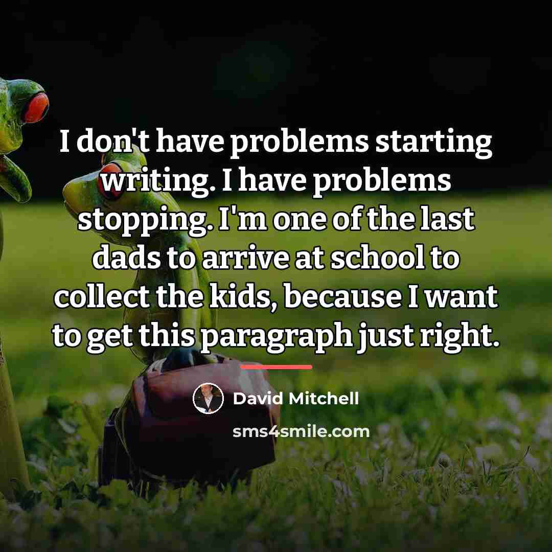 “I don't have problems starting writing. I have problems stopping.…” quote by David Mitchell