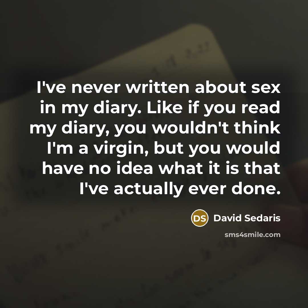 “I've never written about sex in my diary. Like if…” quote by David Sedaris