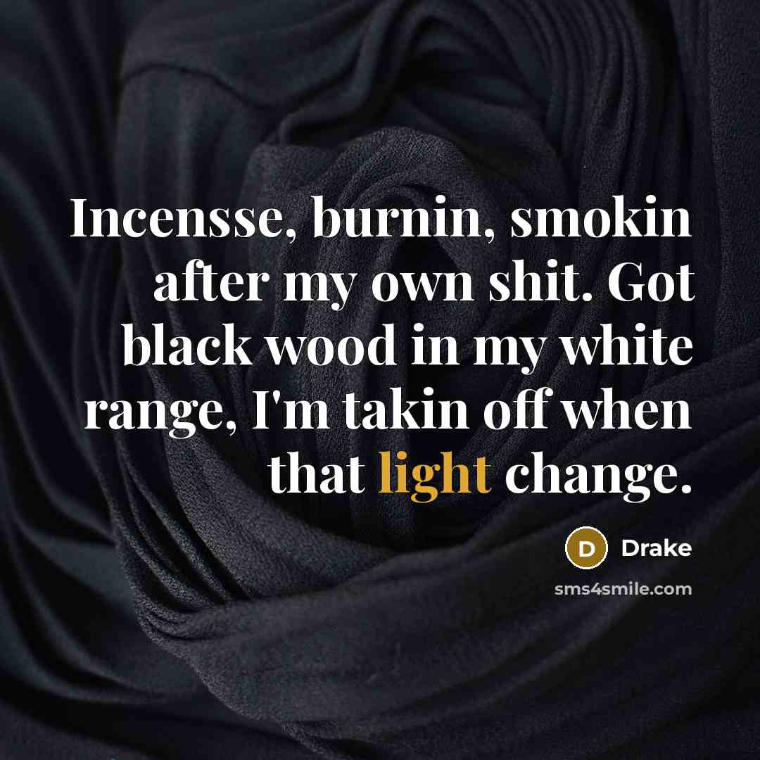 “Incensse, burnin, smokin after my own shit. Got black wood…” quote by Drake