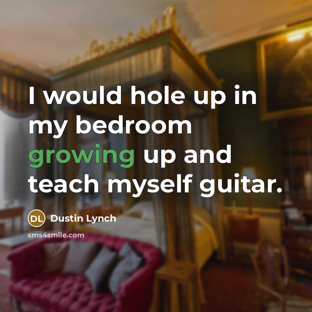 “I would hole up in my bedroom growing up and…” quote by Dustin Lynch
