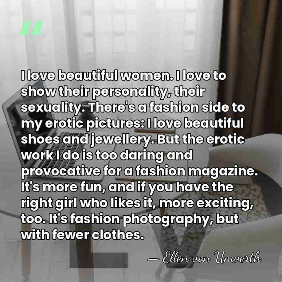I love beautiful women. I love to show their personality, their sexuality.&hellip; - Ellen von Unwerth