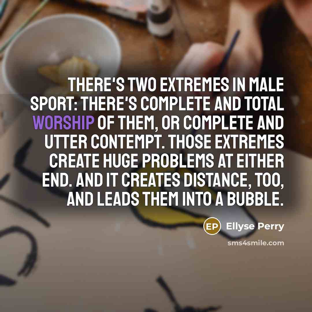 “There's two extremes in male sport: there's complete and total…” quote by Ellyse Perry