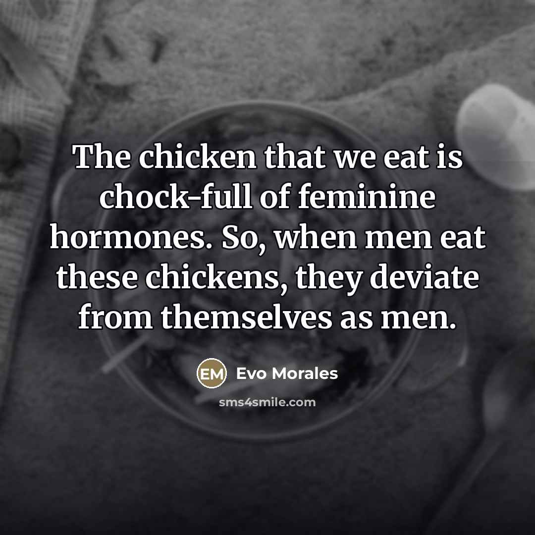 “The chicken that we eat is chock-full of feminine hormones.…” quote by Evo Morales