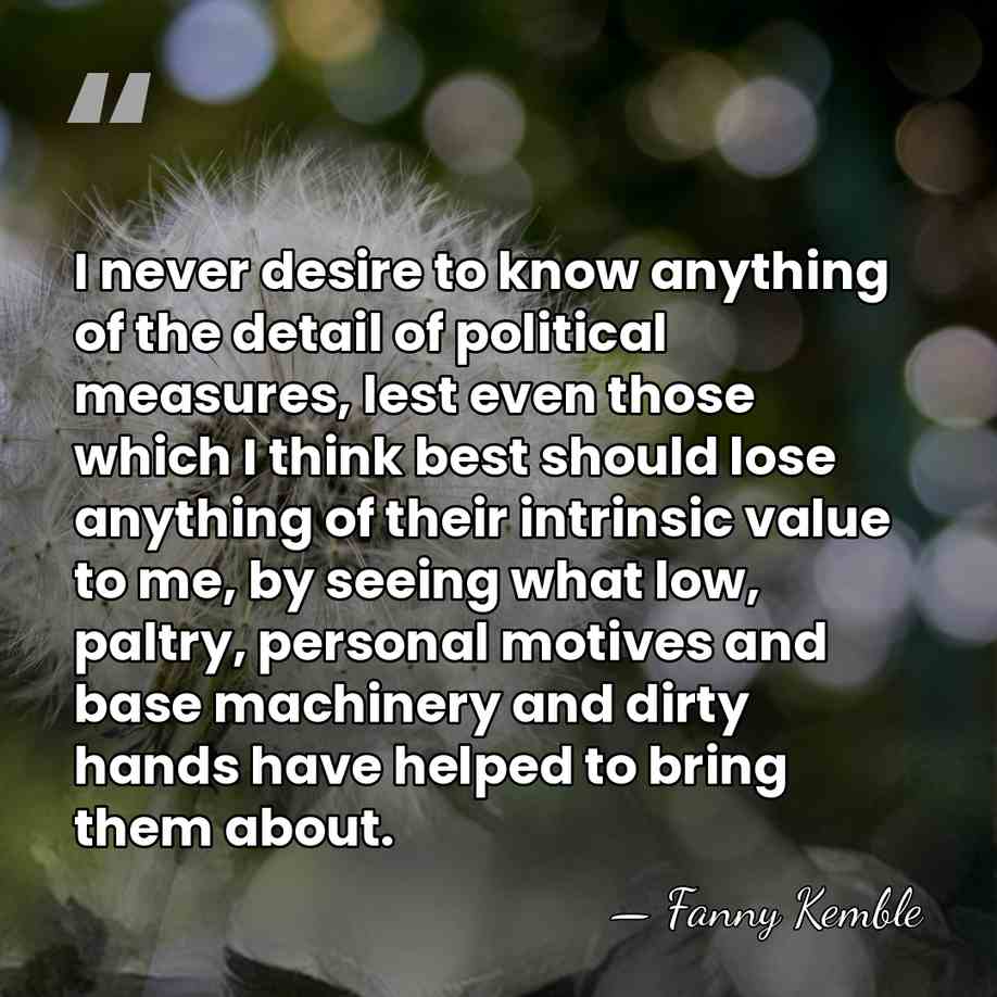 I never desire to know anything of the detail of political measures,&hellip; - Fanny Kemble