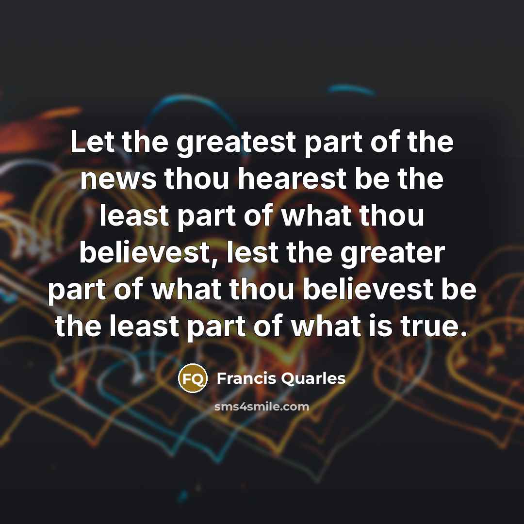 “Let the greatest part of the news thou hearest be…” quote by Francis Quarles
