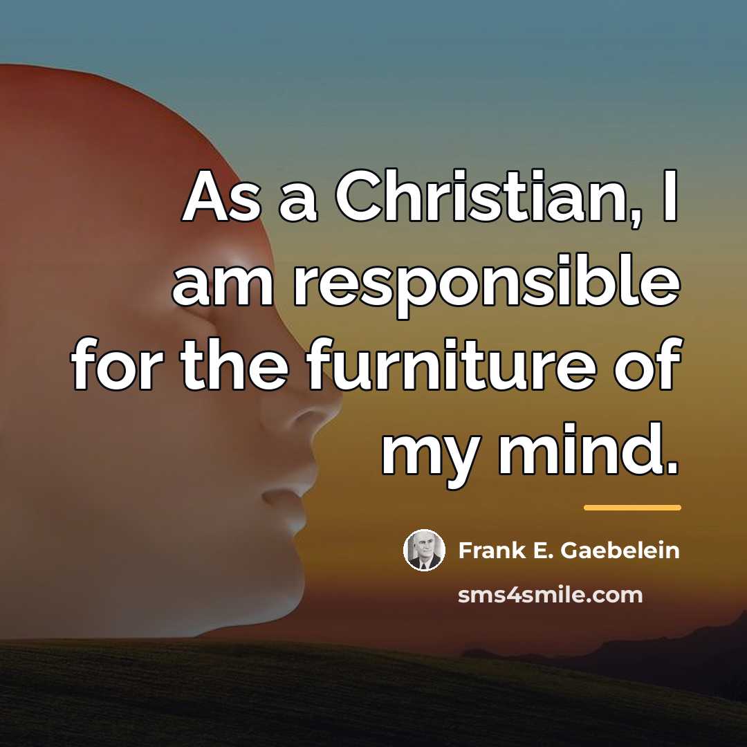 “As a Christian, I am responsible for the furniture of…” quote by Frank E. Gaebelein
