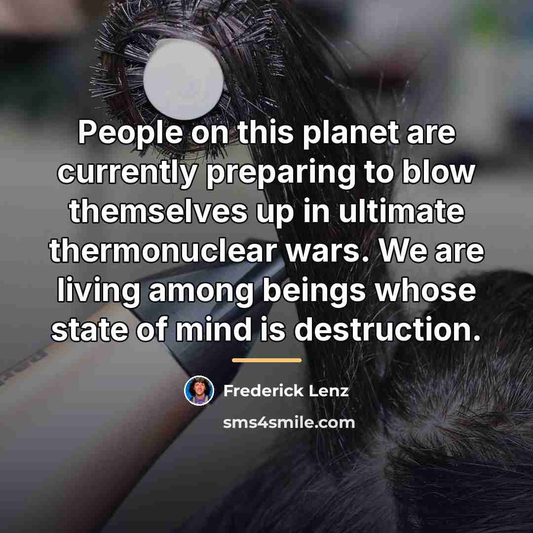 “People on this planet are currently preparing to blow themselves…” quote by Frederick Lenz