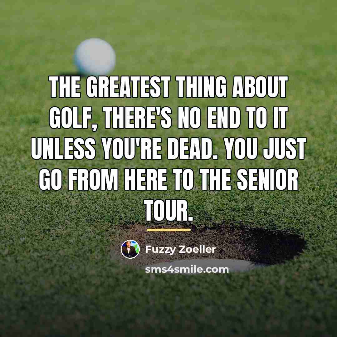 “The greatest thing about golf, there's no end to it…” quote by Fuzzy Zoeller