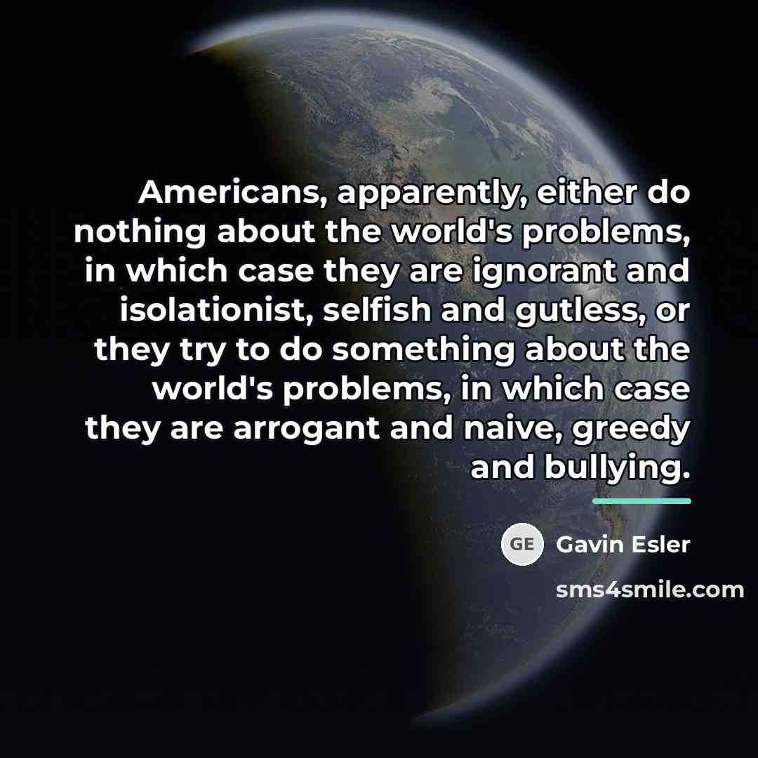 “Americans, apparently, either do nothing about the world's problems, in…” quote by Gavin Esler