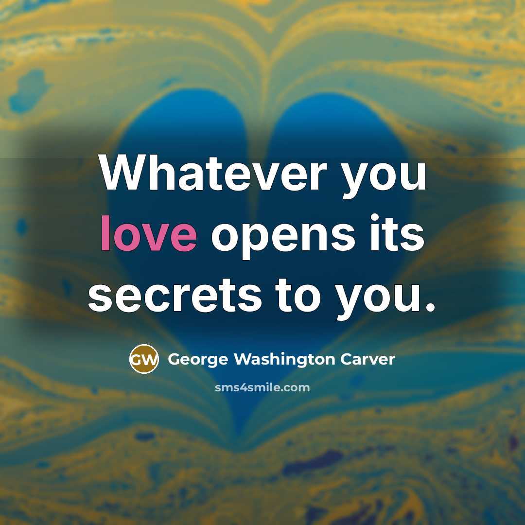 “Whatever you love opens its secrets to you.…” quote by George Washington Carver
