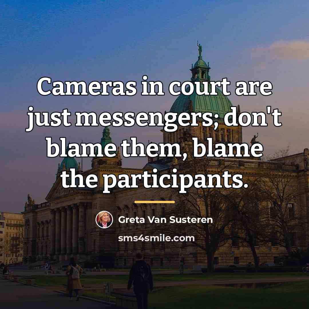 “Cameras in court are just messengers; don't blame them, blame…” quote by Greta Van Susteren