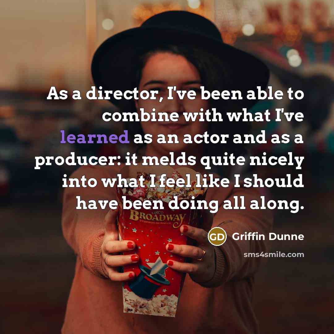 “As a director, I've been able to combine with what…” quote by Griffin Dunne