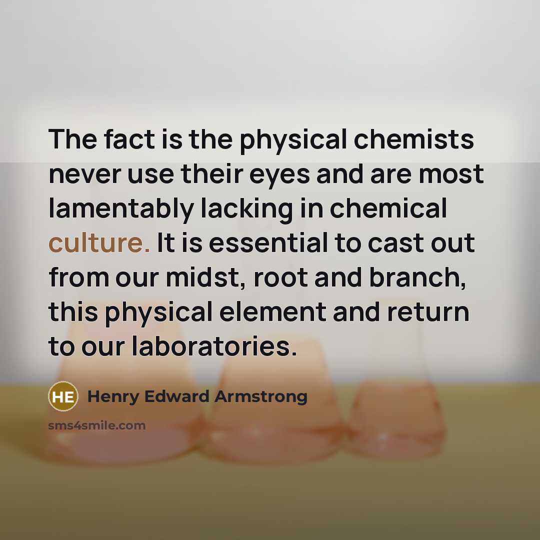 “The fact is the physical chemists never use their eyes…” quote by Henry Edward Armstrong