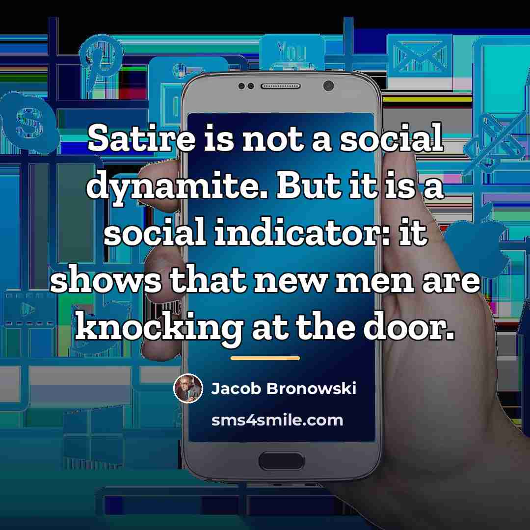 “Satire is not a social dynamite. But it is a…” quote by Jacob Bronowski