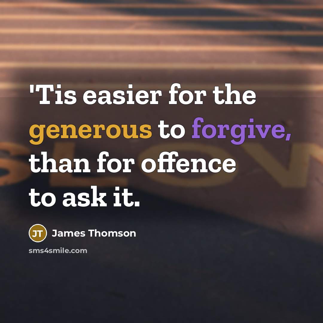 “'Tis easier for the generous to forgive, than for offence to ask it.” quote by James Thomson