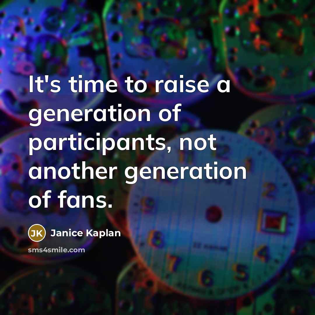 “It's time to raise a generation of participants, not another…” quote by Janice Kaplan
