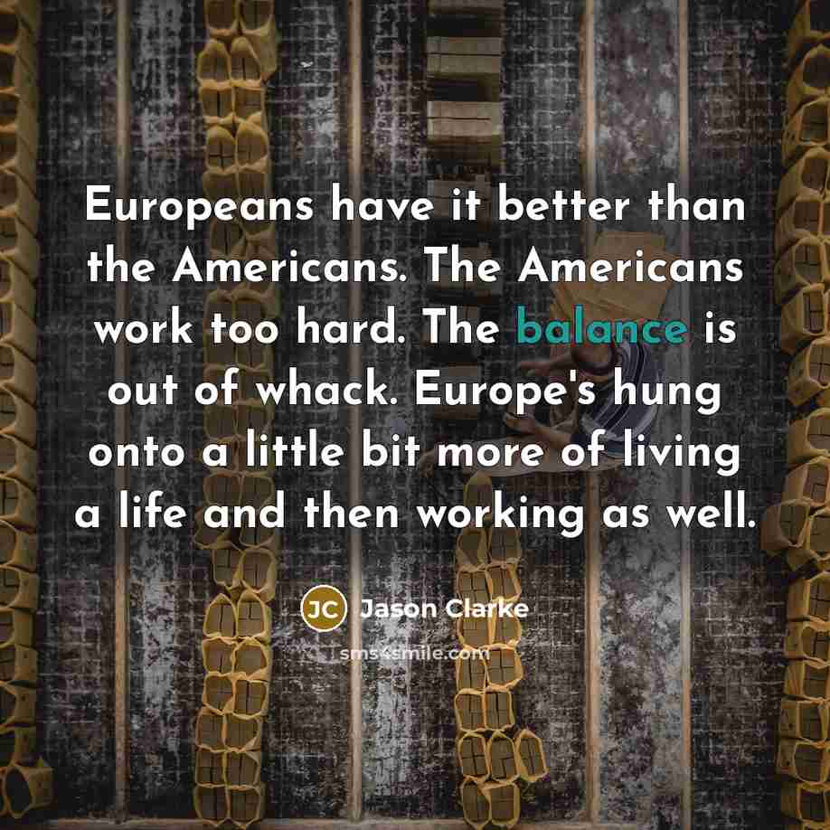 “Europeans have it better than the Americans. The Americans work…” quote by Jason Clarke