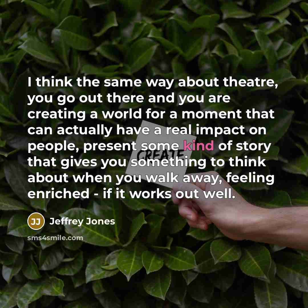 “I think the same way about theatre, you go out…” quote by Jeffrey Jones