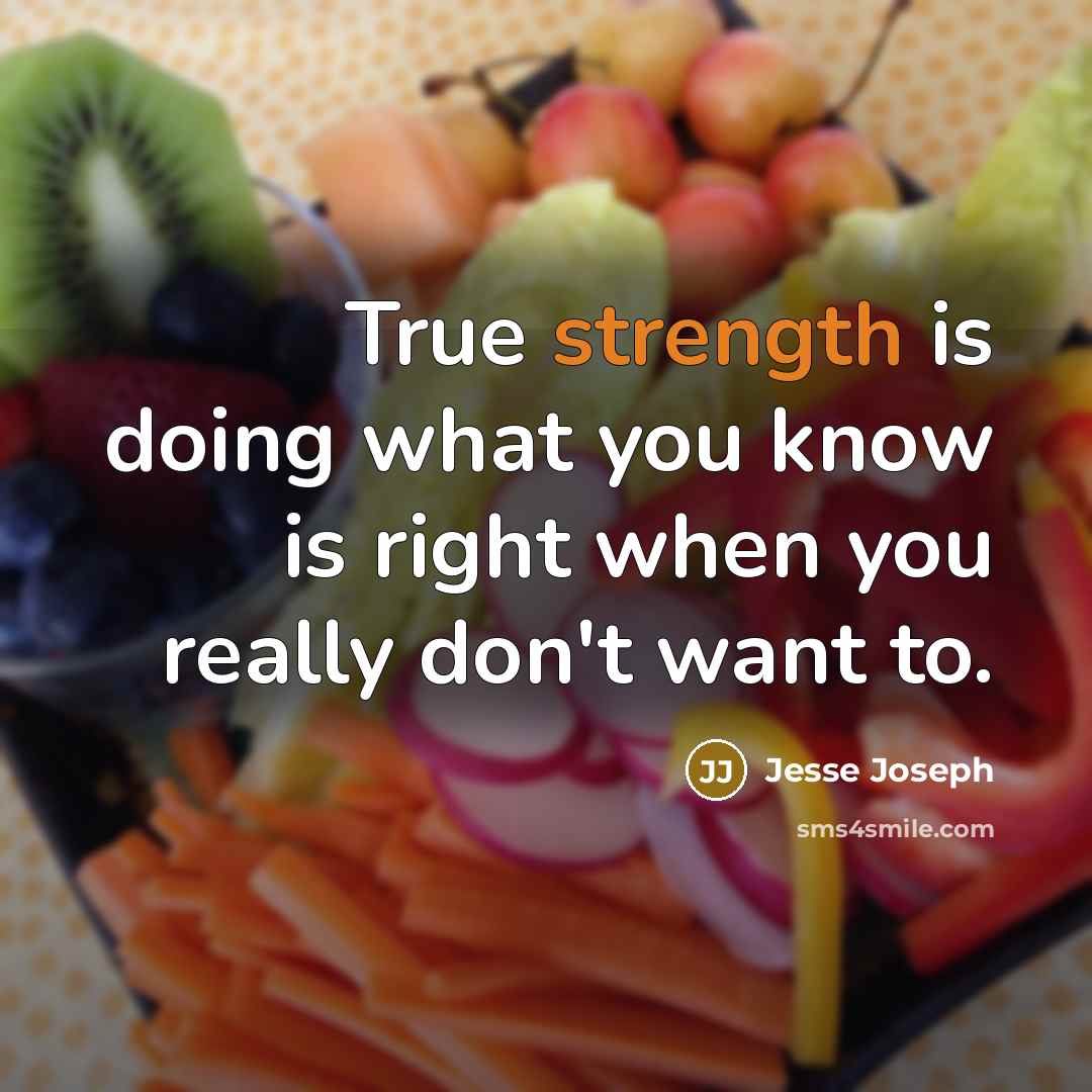 “True strength is doing what you know is right when you really don't want to.” quote by Jesse Joseph