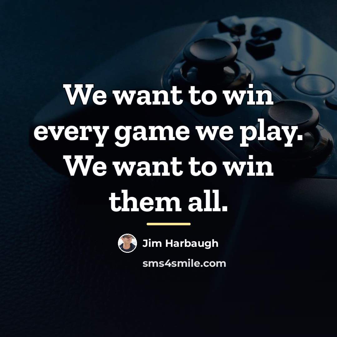 “We want to win every game we play. We want…” quote by Jim Harbaugh