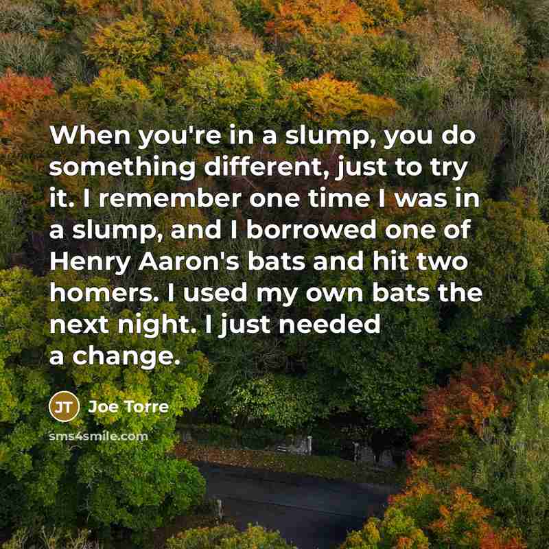 “When you're in a slump, you do something different, just…” quote by Joe Torre