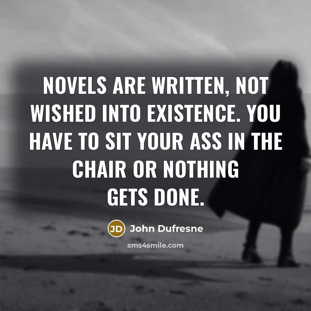 “Novels are written, not wished into existence. You have to…” quote by John Dufresne