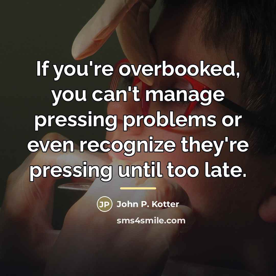 “If you're overbooked, you can't manage pressing problems or even…” quote by John P. Kotter