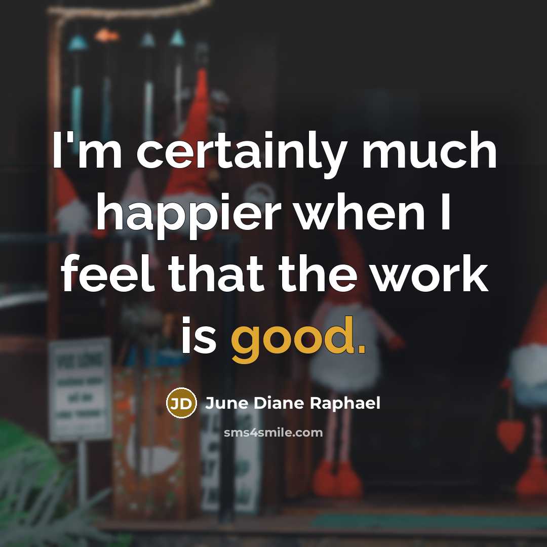 “I'm certainly much happier when I feel that the work…” quote by June Diane Raphael
