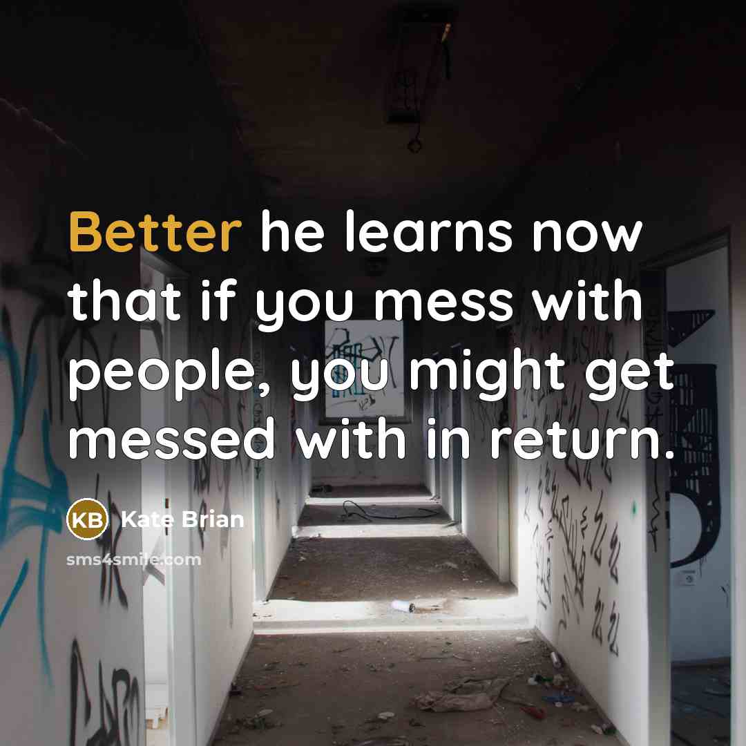 “Better he learns now that if you mess with people, you might get messed with in return.” quote by Kate Brian