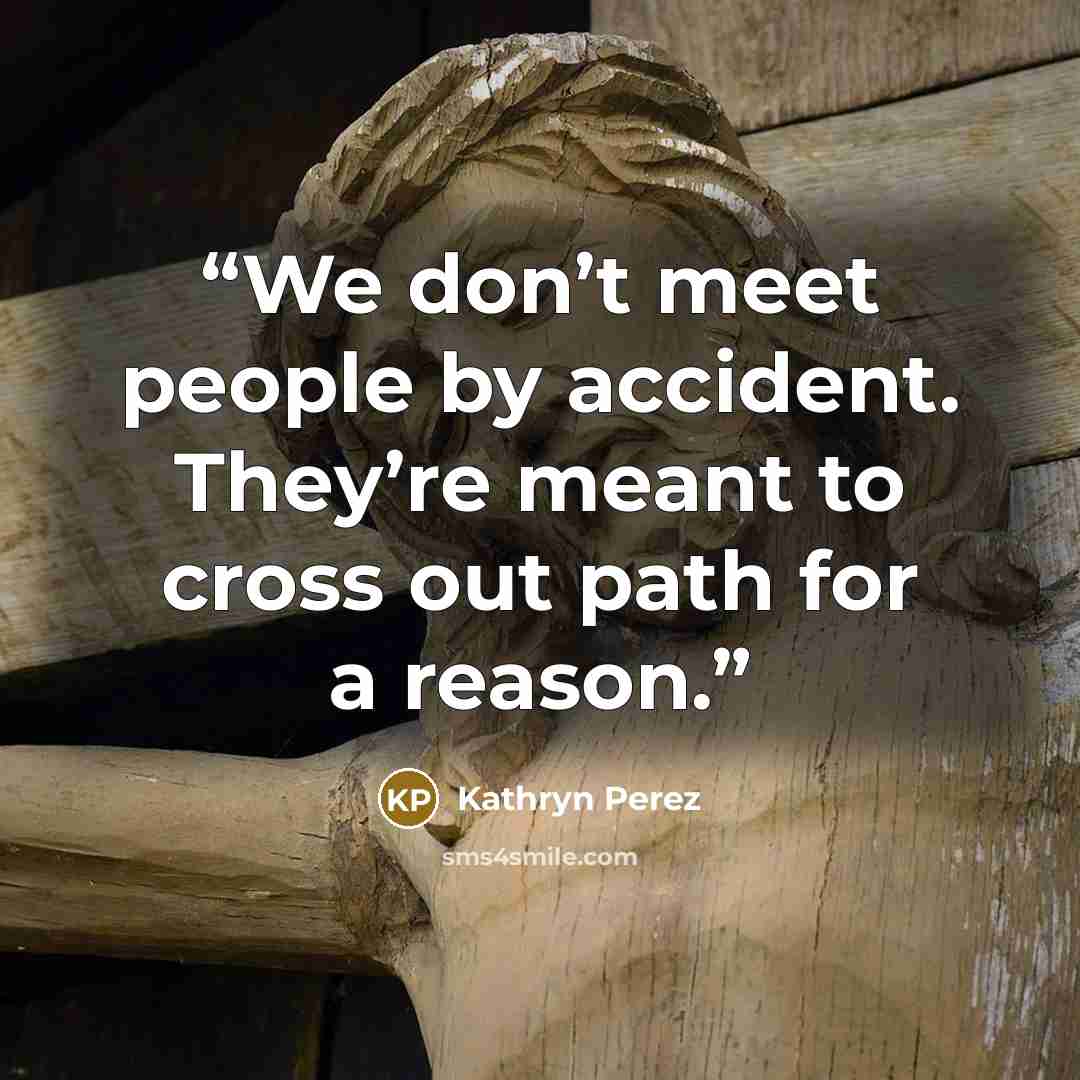 “We don’t meet people by accident. They’re meant to cross out path for a reason.” quote by Kathryn Perez