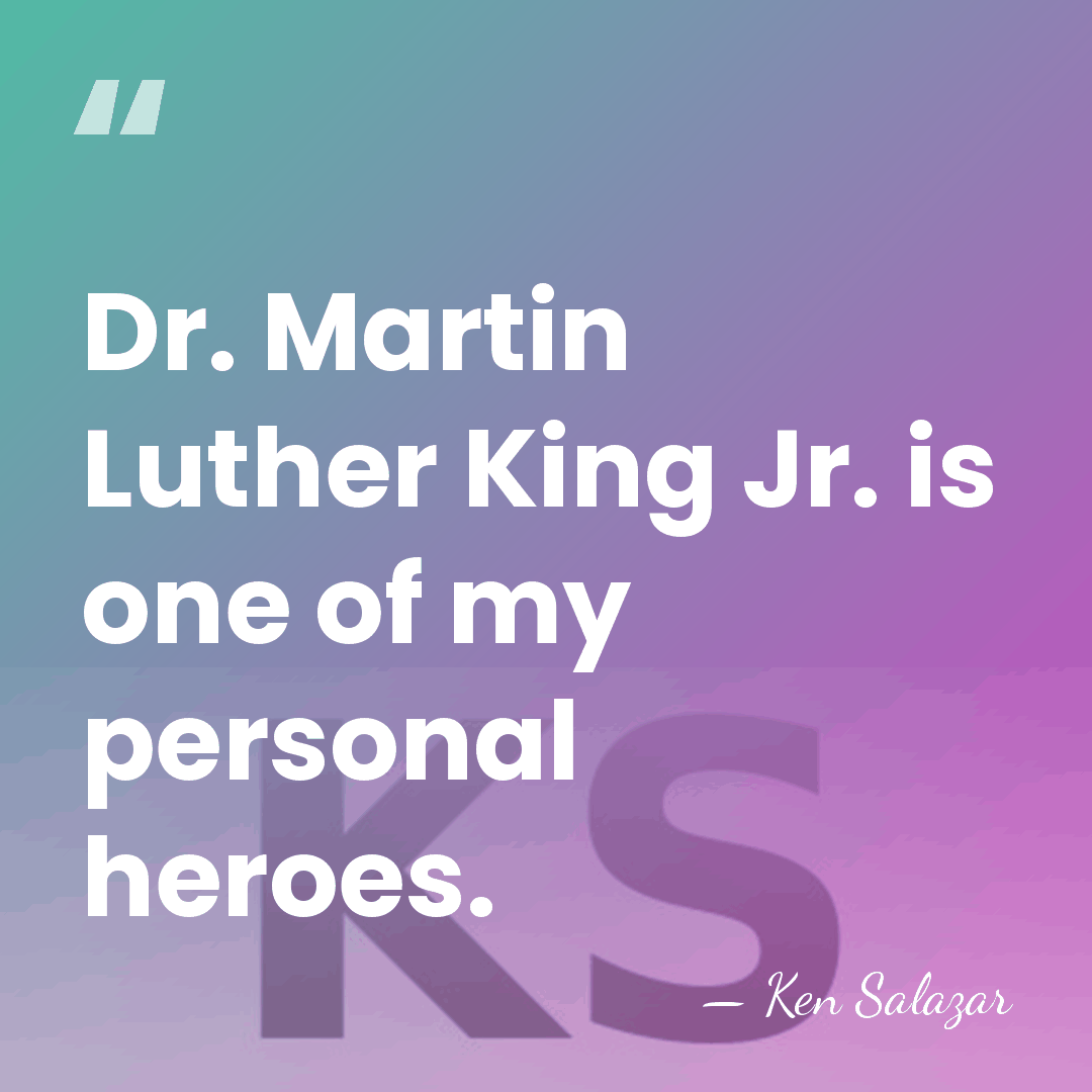 Dr. Martin Luther King Jr. is one of my personal heroes. - Ken Salazar
