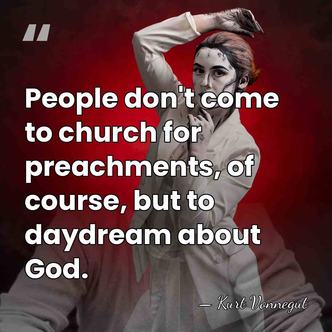 People don't come to church for preachments, of course, but to daydream&hellip; - Kurt Vonnegut