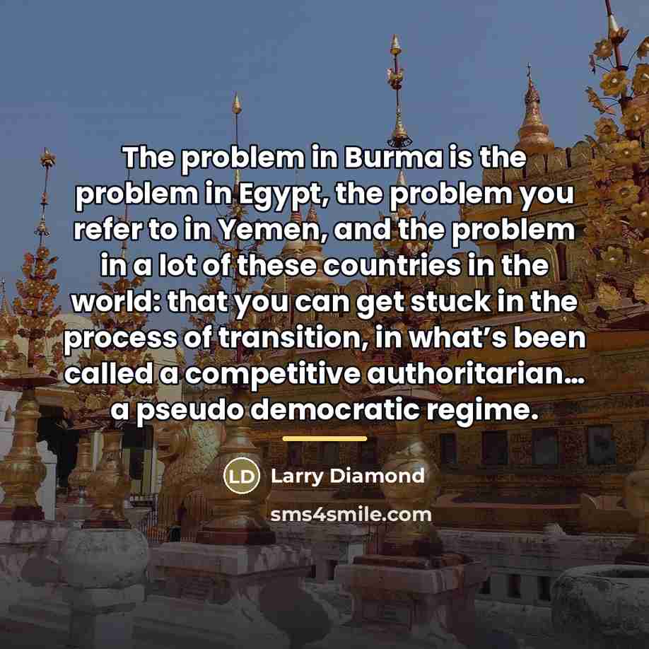 “The problem in Burma is the problem in Egypt, the…” quote by Larry Diamond