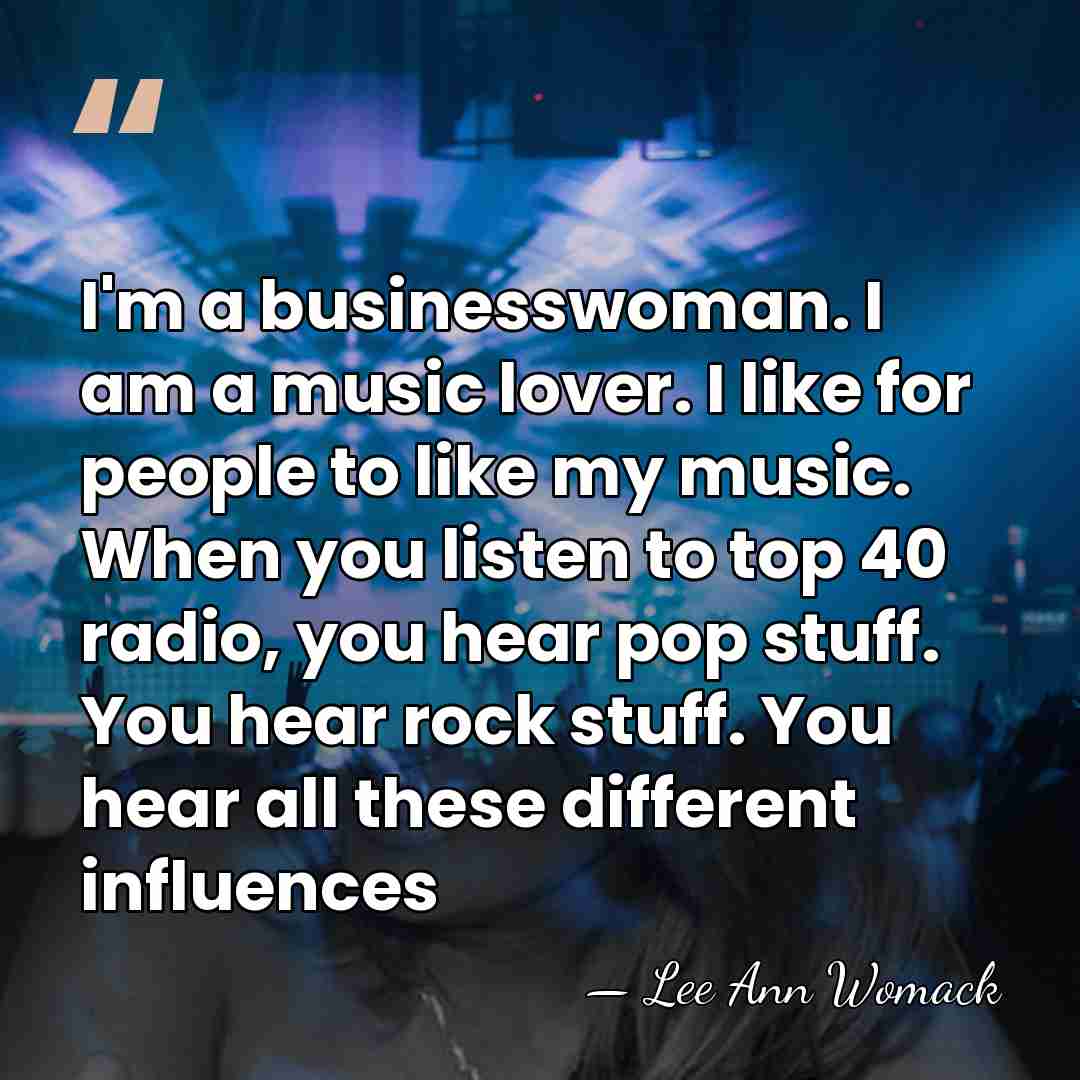 I'm a businesswoman. I am a music lover. I like for people&hellip; - Lee Ann Womack