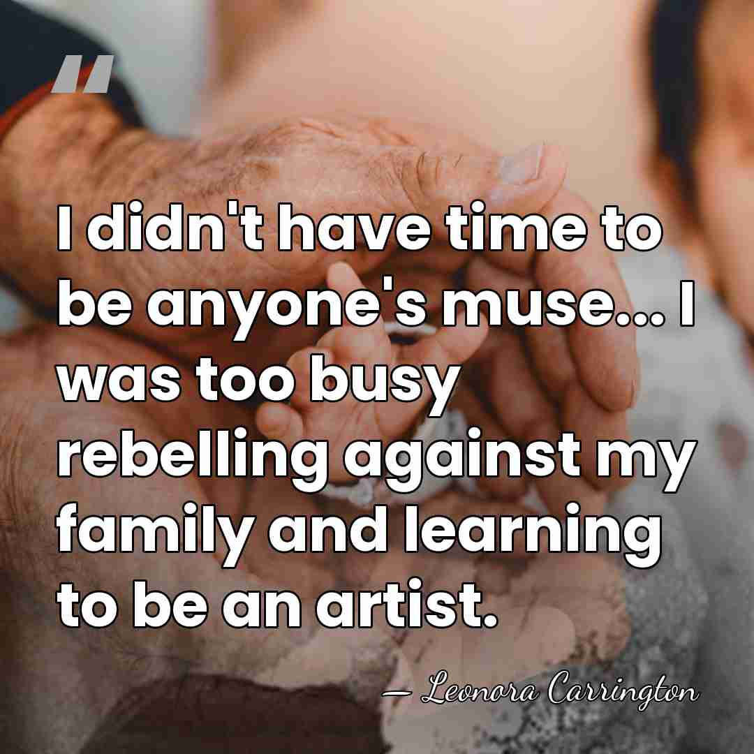 I didn't have time to be anyone's muse... I was too busy&hellip; - Leonora Carrington