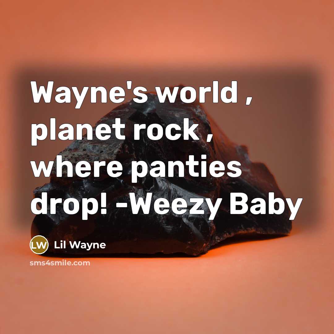 “Wayne's world , planet rock , where panties drop! -Weezy Baby” quote by Lil Wayne