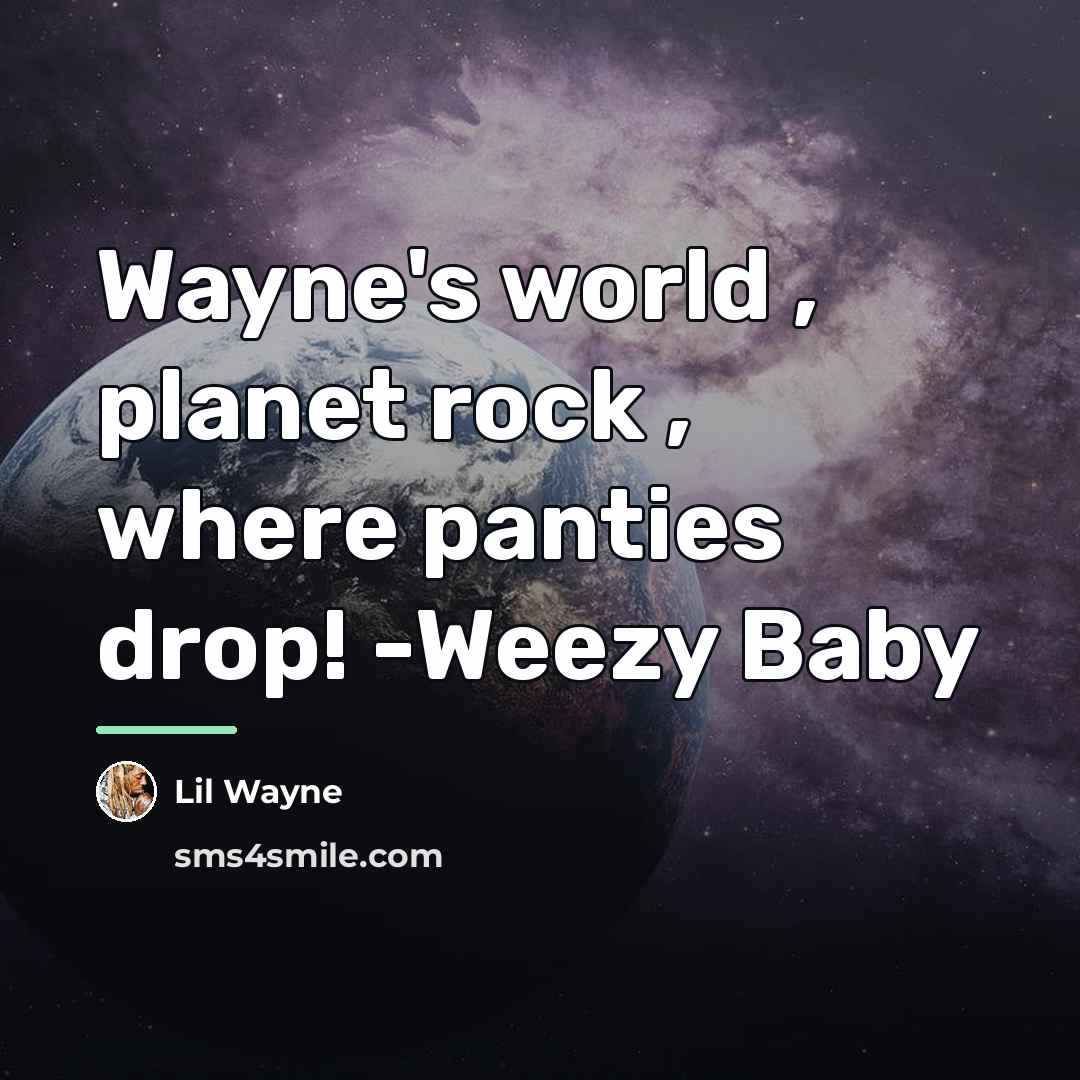 “Wayne's world , planet rock , where panties drop! -Weezy…” quote by Lil Wayne