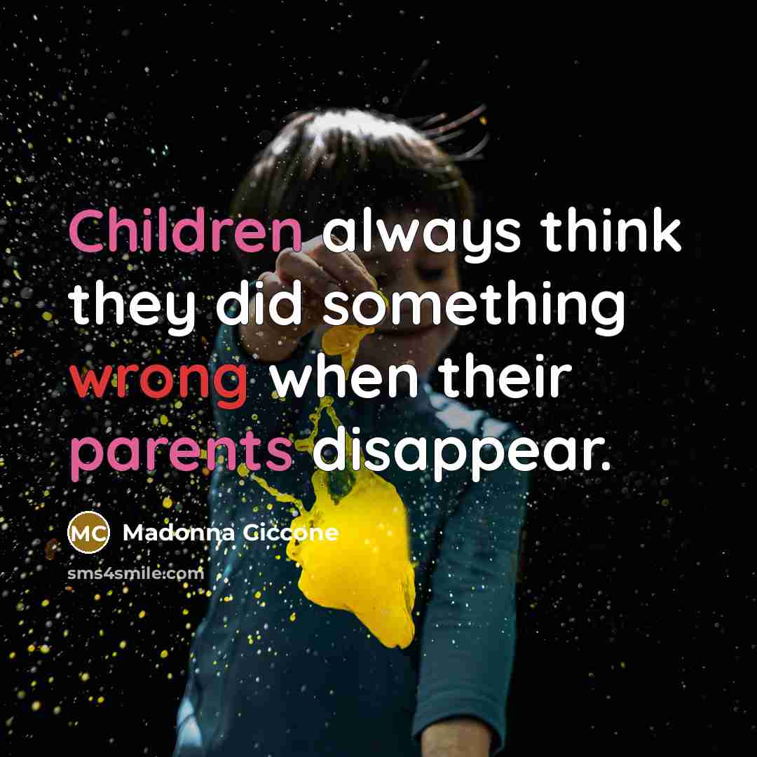“Children always think they did something wrong when their parents disappear.” quote by Madonna Ciccone