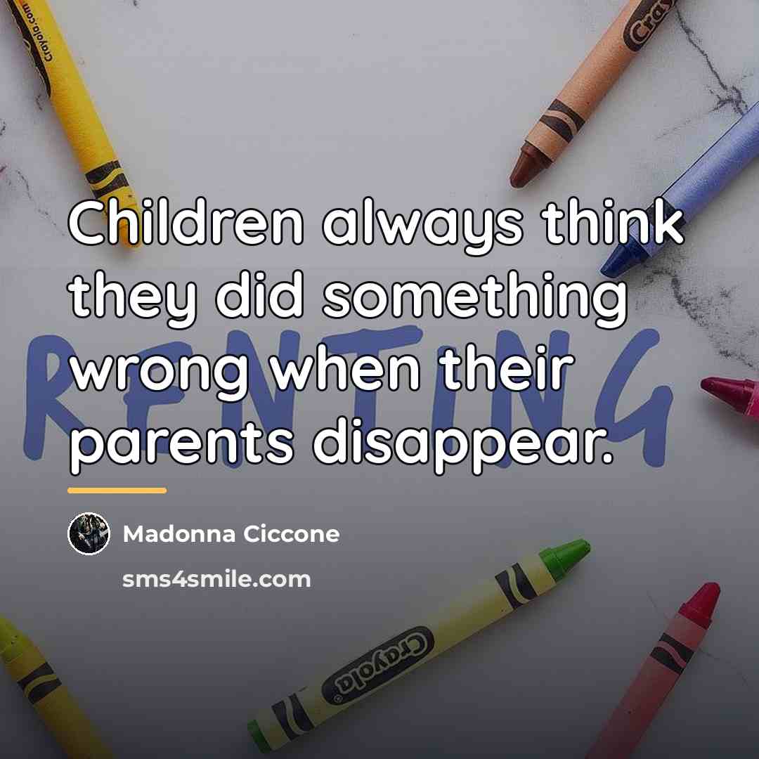 “Children always think they did something wrong when their parents…” quote by Madonna Ciccone