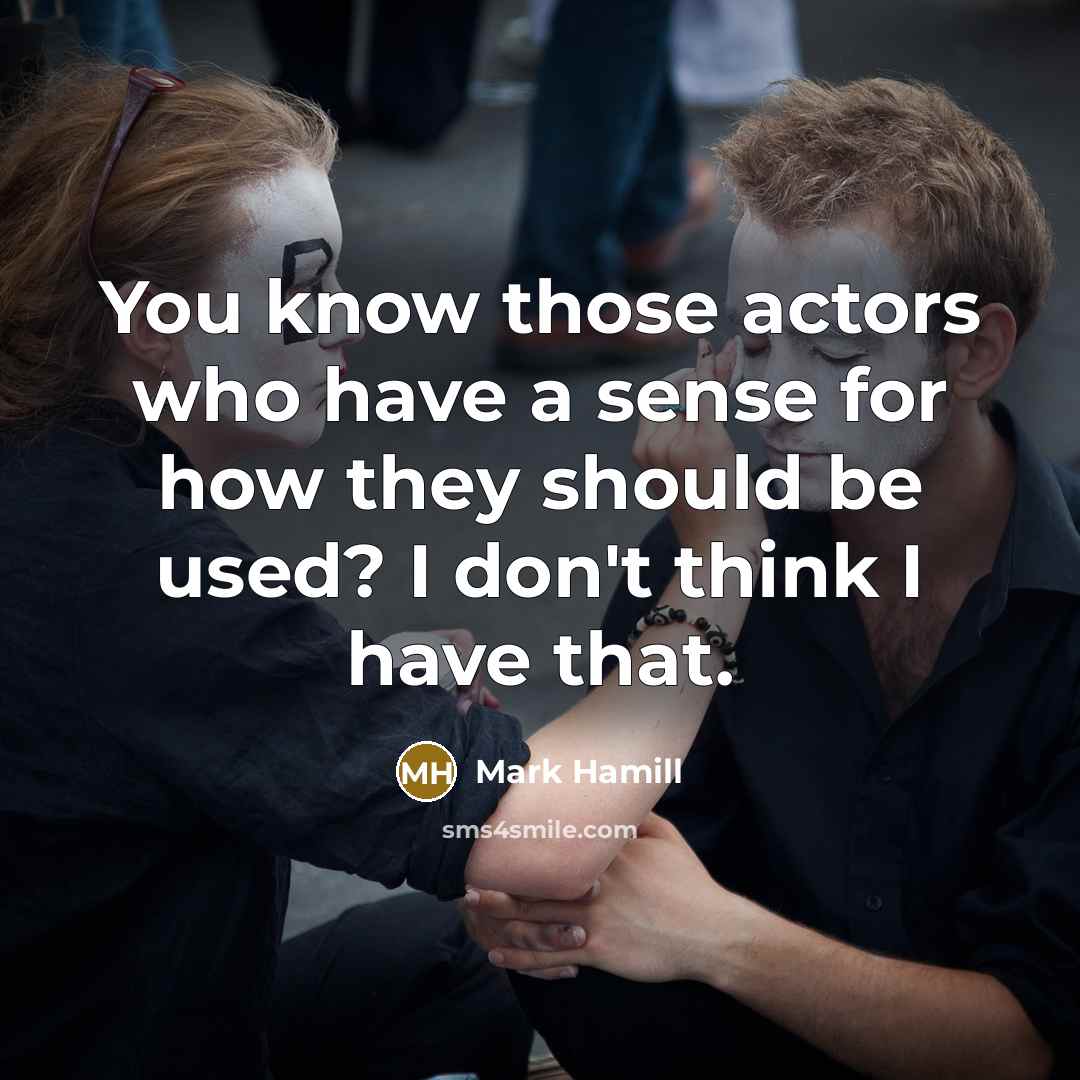 “You know those actors who have a sense for how they should be used? I don't think I have that.” quote by Mark Hamill