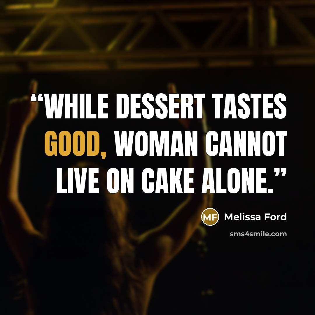 “While dessert tastes good, woman cannot live on cake alone.” quote by Melissa Ford